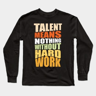 Talent Means Nothing Without Hard Work Long Sleeve T-Shirt